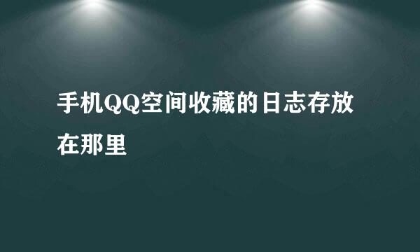 手机QQ空间收藏的日志存放在那里
