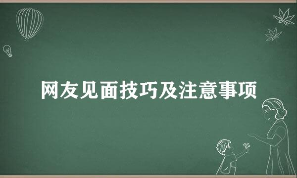 网友见面技巧及注意事项