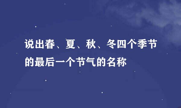说出春、夏、秋、冬四个季节的最后一个节气的名称