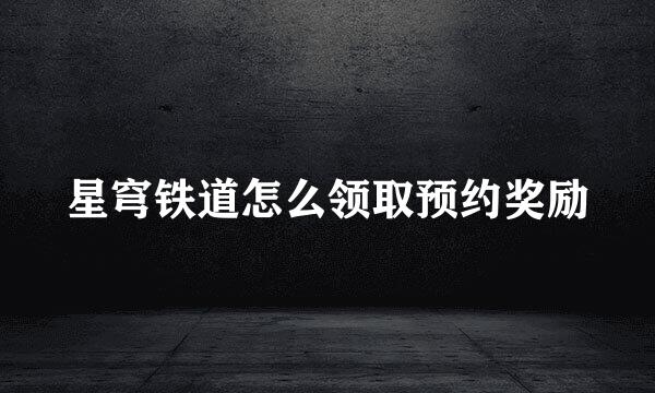 星穹铁道怎么领取预约奖励