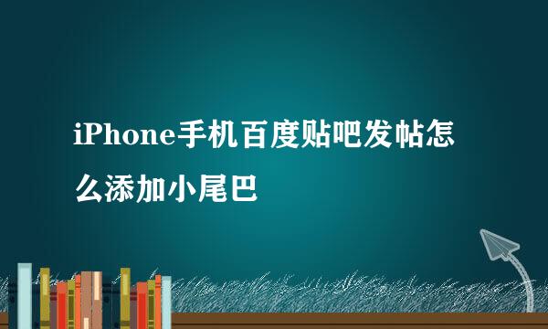 iPhone手机百度贴吧发帖怎么添加小尾巴