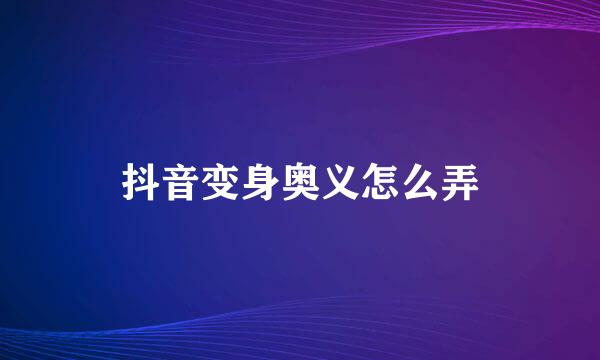 抖音变身奥义怎么弄