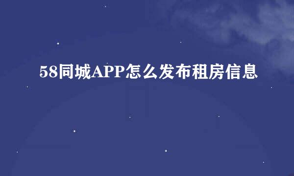 58同城APP怎么发布租房信息