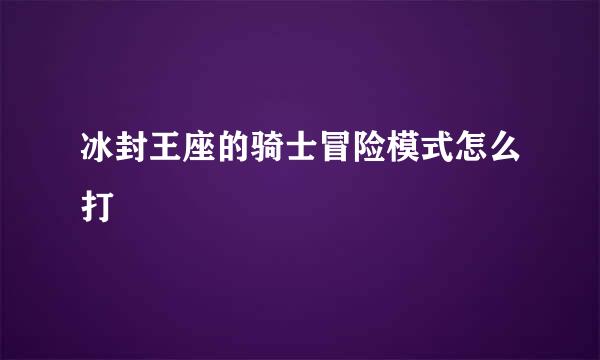 冰封王座的骑士冒险模式怎么打
