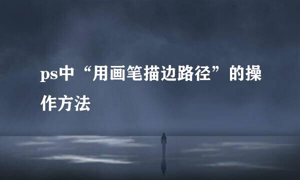 ps中“用画笔描边路径”的操作方法