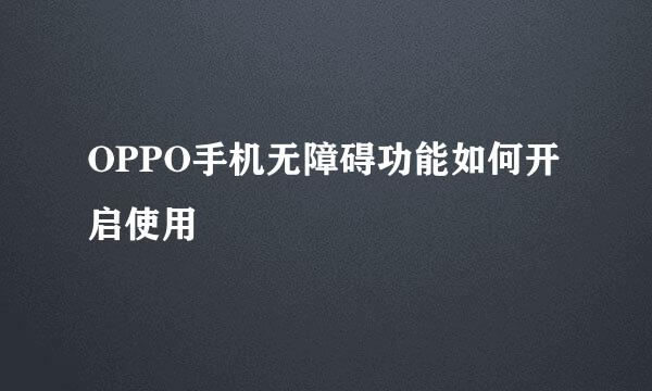 OPPO手机无障碍功能如何开启使用