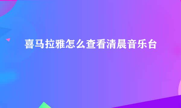 喜马拉雅怎么查看清晨音乐台