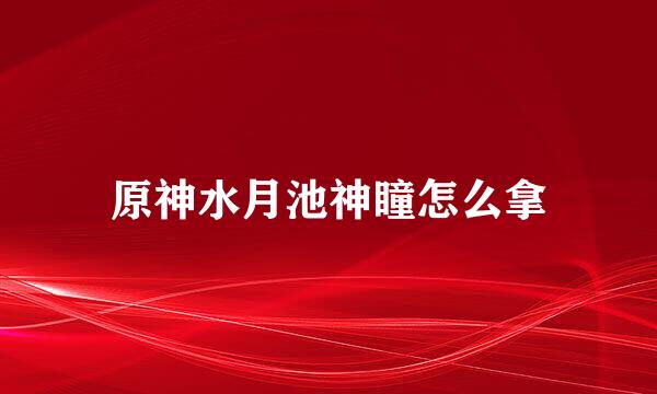 原神水月池神瞳怎么拿