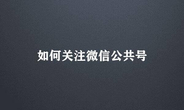 如何关注微信公共号