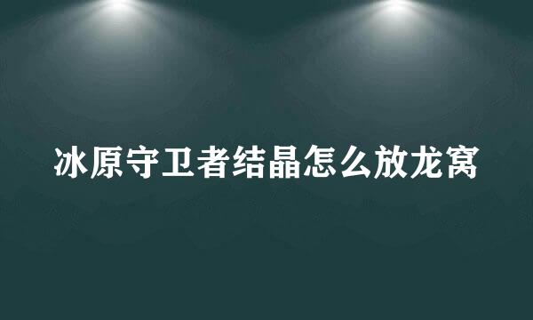 冰原守卫者结晶怎么放龙窝