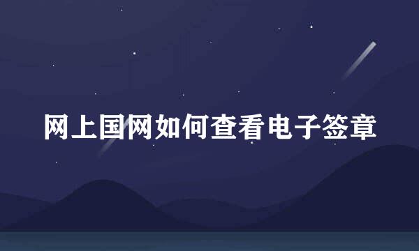 网上国网如何查看电子签章