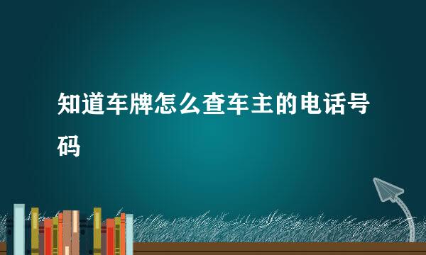 知道车牌怎么查车主的电话号码