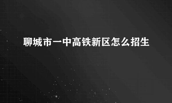 聊城市一中高铁新区怎么招生