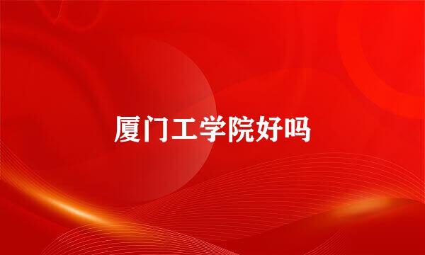 厦门工学院好吗
