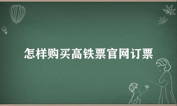 怎样购买高铁票官网订票