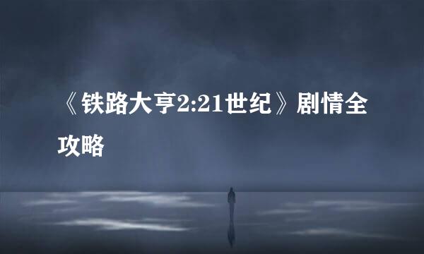 《铁路大亨2:21世纪》剧情全攻略