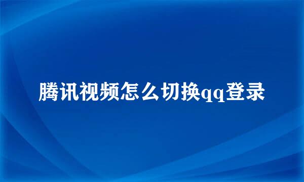 腾讯视频怎么切换qq登录