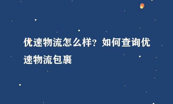 优速物流怎么样？如何查询优速物流包裹