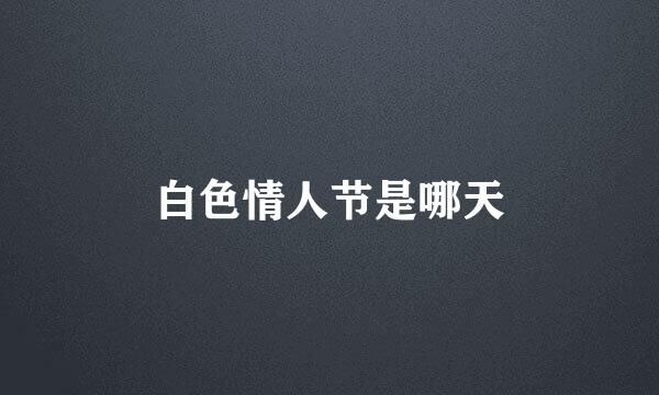白色情人节是哪天