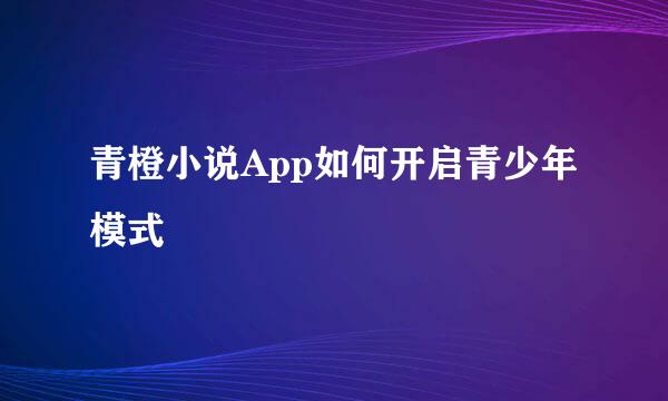 青橙小说App如何开启青少年模式