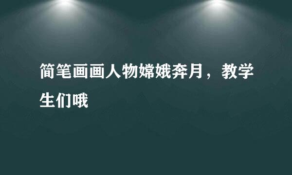 简笔画画人物嫦娥奔月，教学生们哦