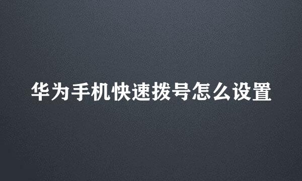 华为手机快速拨号怎么设置