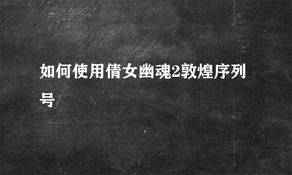 如何使用倩女幽魂2敦煌序列号