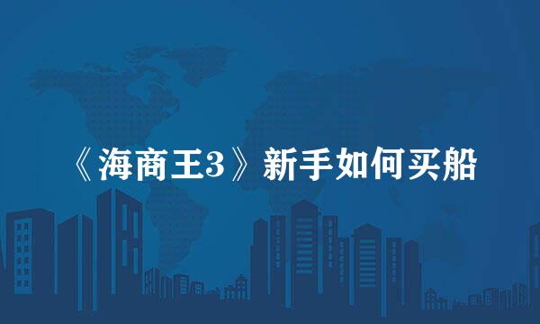 《海商王3》新手如何买船