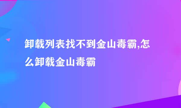 卸载列表找不到金山毒霸,怎么卸载金山毒霸