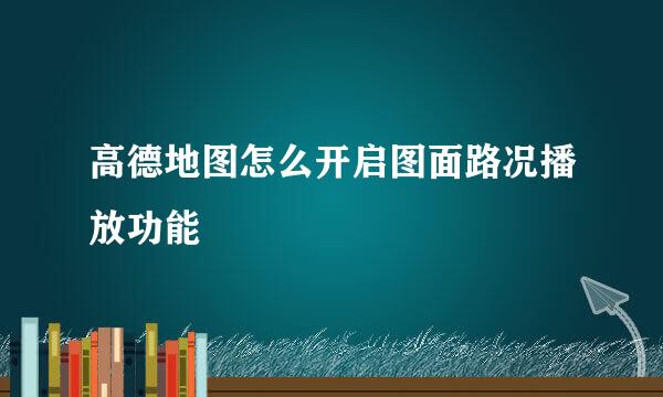 高德地图怎么开启图面路况播放功能