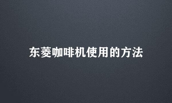 东菱咖啡机使用的方法