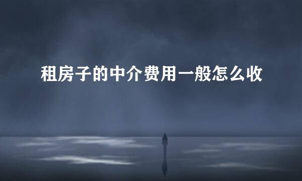 租房子的中介费用一般怎么收