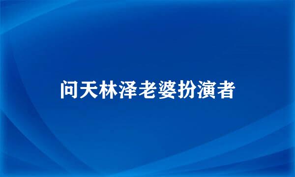 问天林泽老婆扮演者