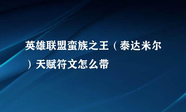 英雄联盟蛮族之王（泰达米尔）天赋符文怎么带