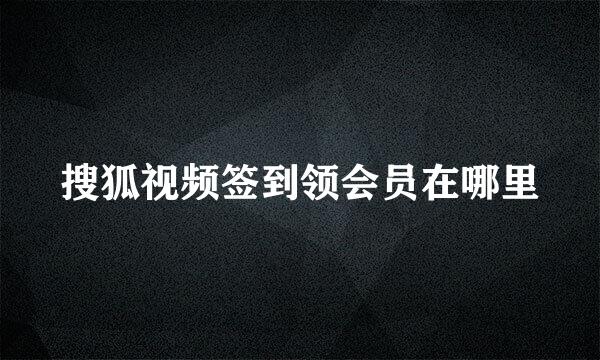 搜狐视频签到领会员在哪里