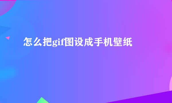 怎么把gif图设成手机壁纸