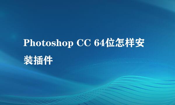 Photoshop CC 64位怎样安装插件