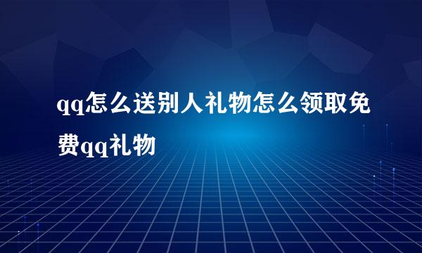 qq怎么送别人礼物怎么领取免费qq礼物