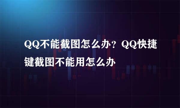 QQ不能截图怎么办？QQ快捷键截图不能用怎么办