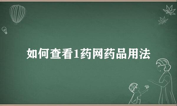 如何查看1药网药品用法