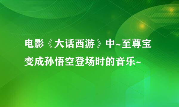 电影《大话西游》中~至尊宝变成孙悟空登场时的音乐~