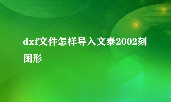dxf文件怎样导入文泰2002刻图形