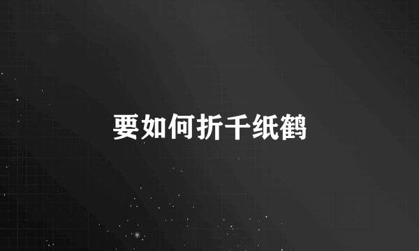 要如何折千纸鹤