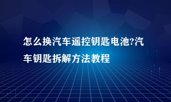 怎么换汽车遥控钥匙电池?汽车钥匙拆解方法教程