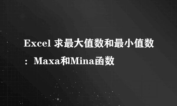 Excel 求最大值数和最小值数：Maxa和Mina函数