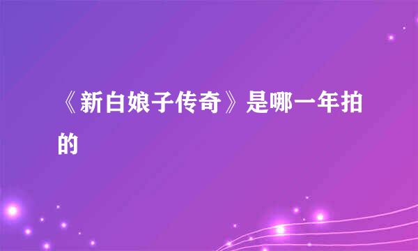 《新白娘子传奇》是哪一年拍的