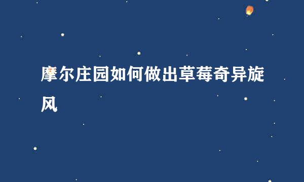 摩尔庄园如何做出草莓奇异旋风