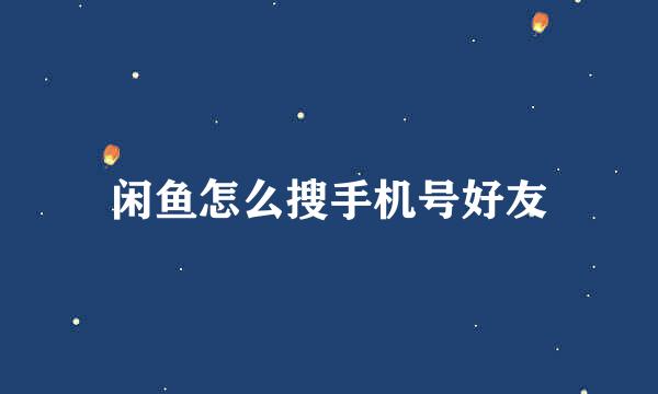 闲鱼怎么搜手机号好友