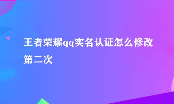 王者荣耀qq实名认证怎么修改第二次