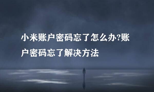 小米账户密码忘了怎么办?账户密码忘了解决方法